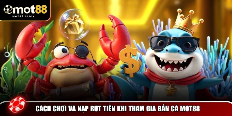 Cách chơi và nạp rút tiền khi tham gia bắn cá Mot88